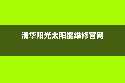 清华阳光太阳能售后服务电话24小时报修热线/维修电话号码已更新(2023更新)(清华阳光太阳能维修官网)