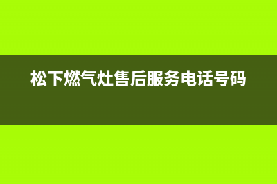 松下燃气灶售后维修电话|全国售后24小时客服服务热线电话号码(松下燃气灶售后服务电话号码)