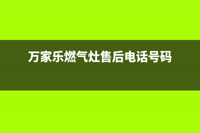 万家乐燃气灶售后服务热线|各服务点热线号码(万家乐燃气灶售后电话号码)