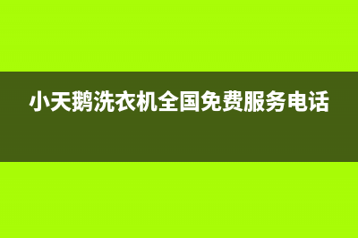 小天鹅洗衣机全国统一人工服务热线售后服务网点专线(小天鹅洗衣机全国免费服务电话)