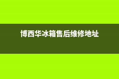 博西华冰箱售后服务热线|售后400总部电话已更新(2022更新)(博西华冰箱售后维修地址)