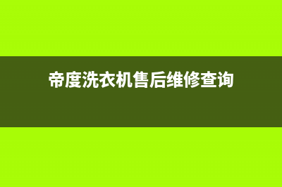 帝度洗衣机售后服务电话售后服务网点24小时400服务电话(帝度洗衣机售后维修查询)