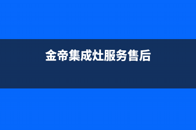 金帝集成灶服务电话24小时(金帝集成灶服务售后)