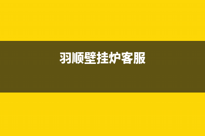 羽顺壁挂炉售后维修电话/维修电话号码2022已更新(2022更新)(羽顺壁挂炉客服)