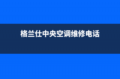 格兰仕中央空调售后服务官网|VIP维修专线(格兰仕中央空调维修电话)