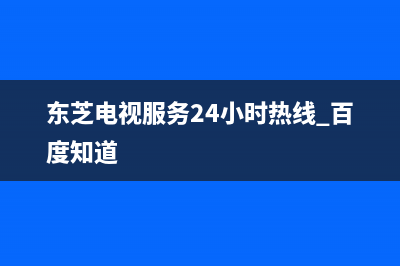 东芝电视服务24小时热线2022已更新(2022更新)售后服务人工电话(东芝电视服务24小时热线 百度知道)