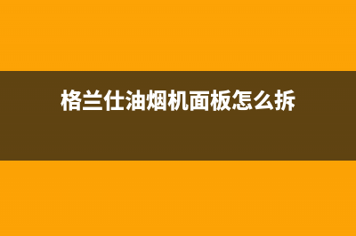 格兰仕油烟机维修电话24小时/全国统一厂家24小时技术支持服务热线已更新(2022更新)(格兰仕油烟机面板怎么拆)
