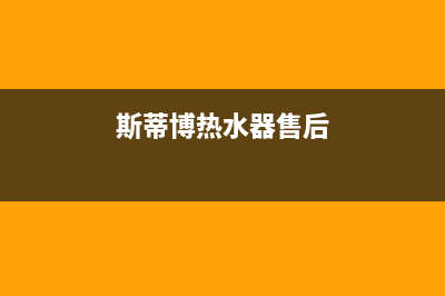 斯蒂博热水器售后维修电话/售后服务24小时电话2022已更新(2022更新)(斯蒂博热水器售后)