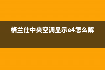 格兰仕中央空调售后服务官网|VIP维修专线(格兰仕中央空调显示e4怎么解决)