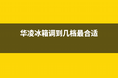 华凌冰箱24小时服务热线|售后400官网电话(2022更新)(华凌冰箱调到几档最合适)