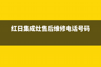 红日集成灶售后电话(红日集成灶售后维修电话号码)