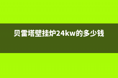 贝雷塔壁挂炉24小时服务电话/维修售后服务长沙2022已更新(2022更新)(贝雷塔壁挂炉24kw的多少钱)