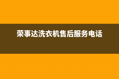 荣事达洗衣机售后维修服务电话售后服务网点预约电话(荣事达洗衣机售后服务电话)