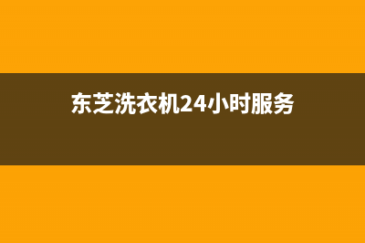 东芝洗衣机24小时服务电话(东芝洗衣机24小时服务)