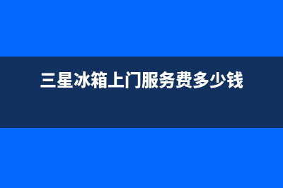 三星冰箱上门服务电话|售后服务网点24小时服务预约已更新(2022更新)(三星冰箱上门服务费多少钱)