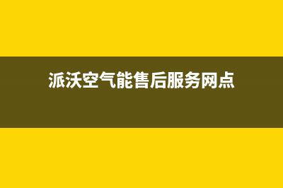 派沃空气能售后400保养电话2023已更新(2023更新)(派沃空气能售后服务网点)