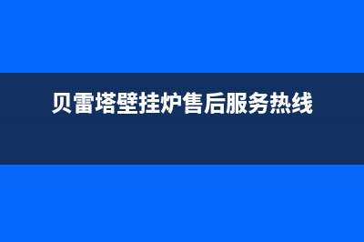 贝雷塔壁挂炉售后维修中心/维修点电话已更新(2023更新)(贝雷塔壁挂炉售后服务热线)