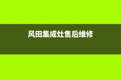 风田集成灶售后电话号码(风田集成灶售后维修)