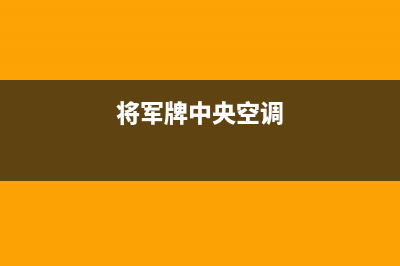 将军中央空调售后服务电话/售后400人工电话已更新(2022更新)(将军牌中央空调)