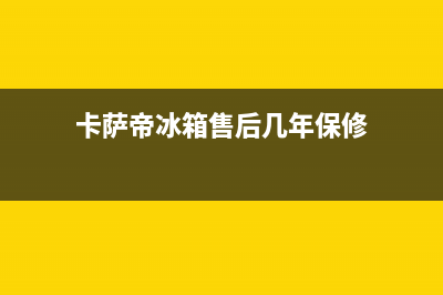 卡萨帝冰箱售后服务电话24小时|售后服务网点400已更新(2022更新)(卡萨帝冰箱售后几年保修)