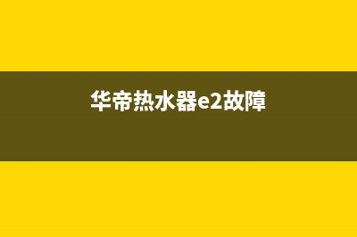 华帝热水器e2故障解决方法视频(华帝热水器e2故障)