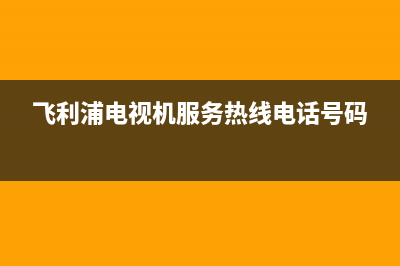 飞利浦电视机服务电话2023已更新(2023更新)售后400总部电话(飞利浦电视机服务热线电话号码)