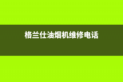 格兰仕油烟机维修电话24小时/售后服务(2022更新)(格兰仕油烟机维修电话)