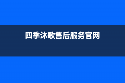 四季沐歌售后服务电话24小时报修热线/人工服务电话(2023更新)(四季沐歌售后服务官网)