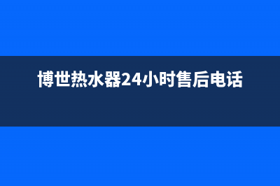 博世热水器24小时服务电话/售后维修电话号码已更新(2022更新)(博世热水器24小时售后电话)