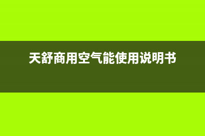 天舒Tenesun空气能售后服务中心2022已更新(2022更新)(天舒商用空气能使用说明书)