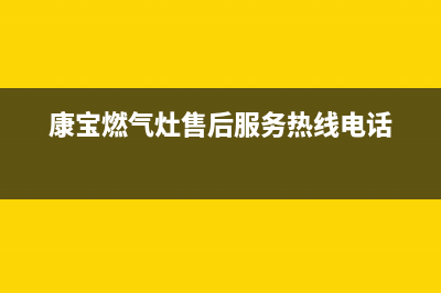 康宝燃气灶售后服务热线电话/售后400电话多少(2023更新)(康宝燃气灶售后服务热线电话)