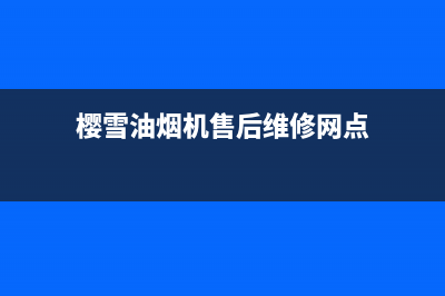 樱雪油烟机售后维修电话/全国统一厂家24小时维修热线已更新(2022更新)(樱雪油烟机售后维修网点)