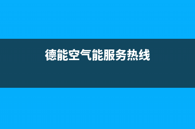 德能Deron空气能售后服务人工电话(2022更新)(德能空气能服务热线)