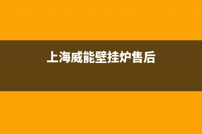 威能壁挂炉售后服务热线/客服电话2023已更新(2023更新)(上海威能壁挂炉售后)