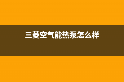 三菱空气能热泵售后24小时厂家客服中心(2023更新)(三菱空气能热泵怎么样)