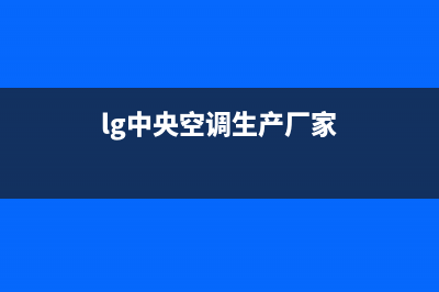 LG中央空调售后服务电话/售后服务网点热线2022已更新(2022更新)(lg中央空调生产厂家)