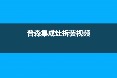惠普生集成灶售后维修电话(普森集成灶拆装视频)