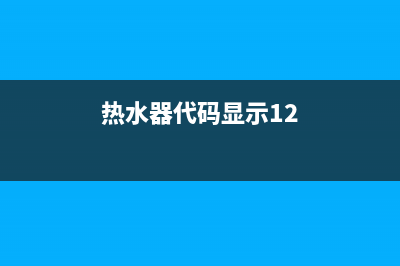 热水器代码显示E4(热水器代码显示12)