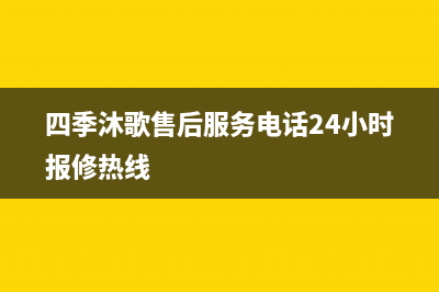 四季沐歌售后服务电话24小时报修热线/全国统一服务热线电话已更新(2022更新)(四季沐歌售后服务电话24小时报修热线)