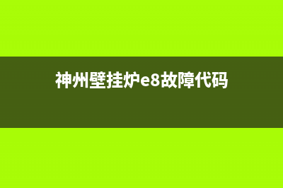 神州壁挂炉e4故障代码(神州壁挂炉e8故障代码)