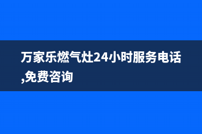 万家乐燃气灶24小时服务电话|24小时各售后服务点电话号码(万家乐燃气灶24小时服务电话,免费咨询)