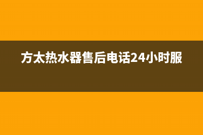 方太热水器售后服务热线/售后服务24小时客服电话2022已更新(2022更新)(方太热水器售后电话24小时服务)