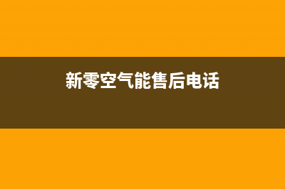 新零空气能售后服务网点24小时人工客服热线2022已更新(2022更新)(新零空气能售后电话)