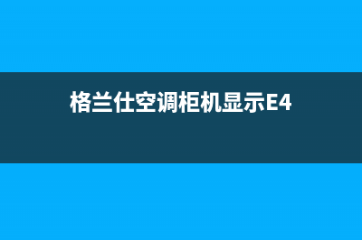 格兰仕空调柜机故障代码E2(格兰仕空调柜机显示E4)