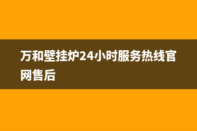 万和壁挂炉24小时服务热线/全国服务热线(2023更新)(万和壁挂炉24小时服务热线官网售后)