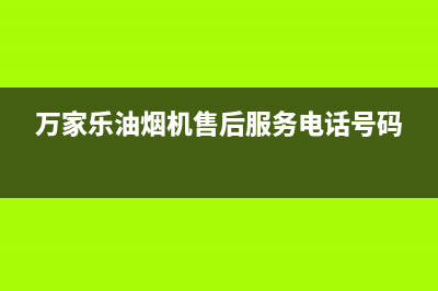 万家乐油烟机售后服务电话号码/售后400官网电话已更新(2022更新)(万家乐油烟机售后服务电话号码)