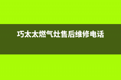 巧太太燃气灶售后服务电话/售后服务网点热线(2023更新)(巧太太燃气灶售后维修电话)