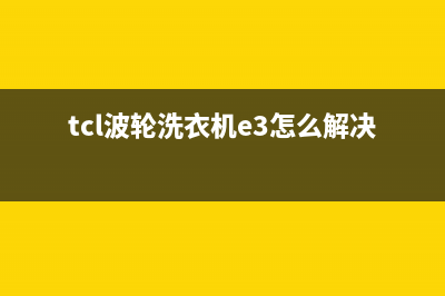 tcl波轮洗衣机e3代码(tcl波轮洗衣机e3怎么解决)