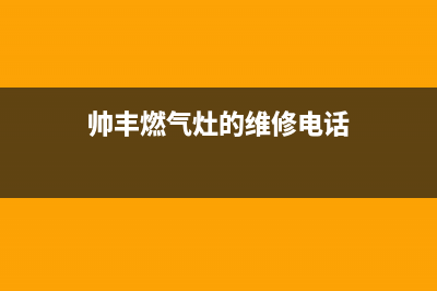 帅丰燃气灶24小时服务热线电话|全国各售后网点热线号码(帅丰燃气灶的维修电话)