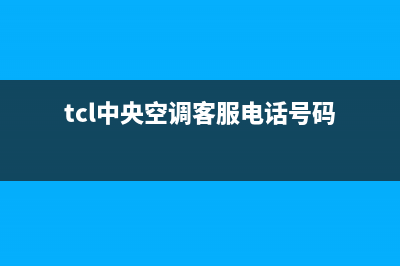 TCL中央空调客服电话/售后服务网点24小时人工客服热线(2022更新)(tcl中央空调客服电话号码)